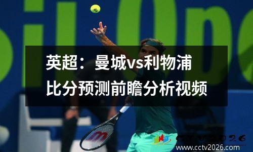 英超：曼城vs利物浦比分预测前瞻分析视频