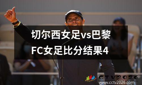 切尔西女足vs巴黎FC女足比分结果4