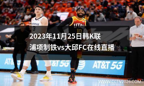 2023年11月25日韩K联浦项制铁vs大邱FC在线直播