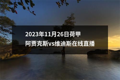 2023年11月26日荷甲阿贾克斯vs维迪斯在线直播