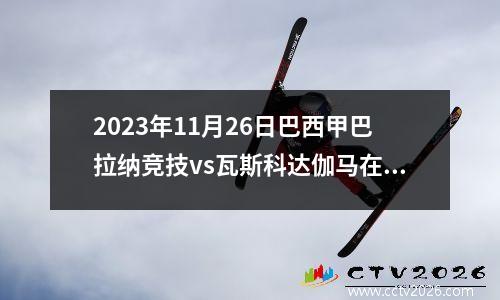 2023年11月26日巴西甲巴拉纳竞技vs瓦斯科达伽马在线直播
