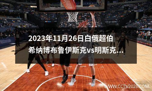2023年11月26日白俄超伯希纳博布鲁伊斯克vs明斯克迪纳摩在线直播