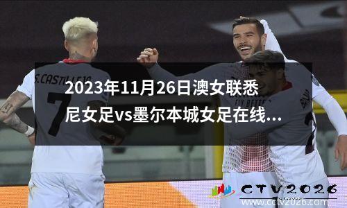 2023年11月26日澳女联悉尼女足vs墨尔本城女足在线直播