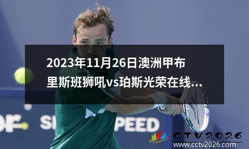 2023年11月26日澳洲甲布里斯班狮吼vs珀斯光荣在线直播