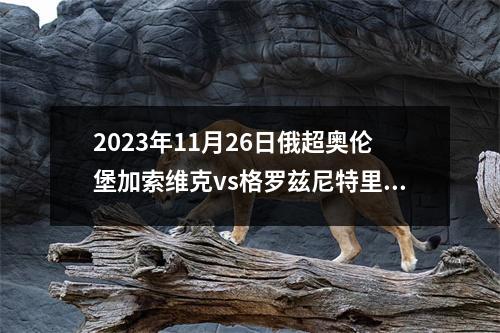 2023年11月26日俄超奥伦堡加索维克vs格罗兹尼特里克在线直播