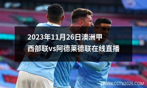 2023年11月26日澳洲甲西部联vs阿德莱德联在线直播