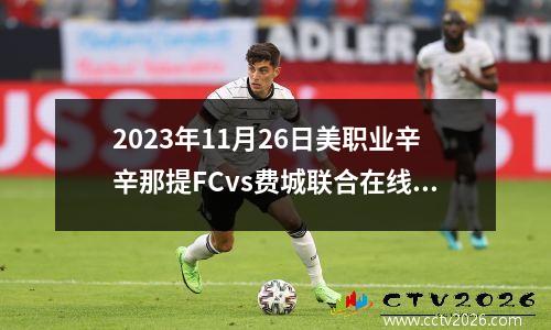 2023年11月26日美职业辛辛那提FCvs费城联合在线直播