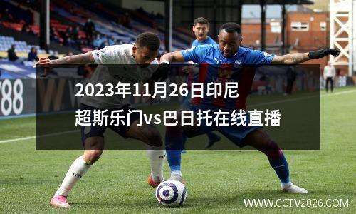 2023年11月26日印尼超斯乐门vs巴日托在线直播