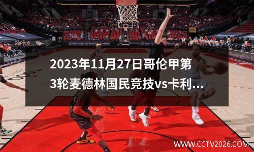 2023年11月27日哥伦甲第3轮麦德林国民竞技vs卡利阿美利加在线直播