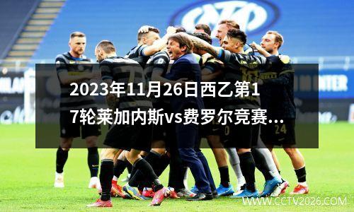 2023年11月26日西乙第17轮莱加内斯vs费罗尔竞赛在线直播