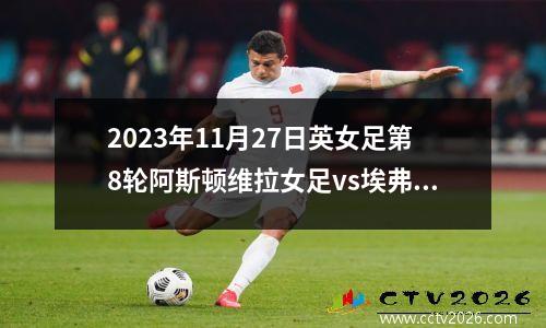 2023年11月27日英女足第8轮阿斯顿维拉女足vs埃弗顿女足在线直播