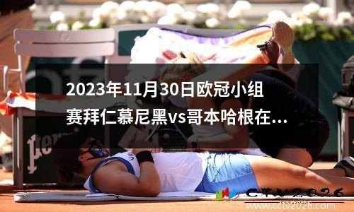2023年11月30日欧冠小组赛拜仁慕尼黑vs哥本哈根在线直播