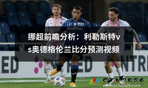 挪超前瞻分析：利勒斯特vs奥德格伦兰比分预测视频