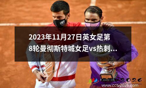 2023年11月27日英女足第8轮曼彻斯特城女足vs热刺女足在线直播