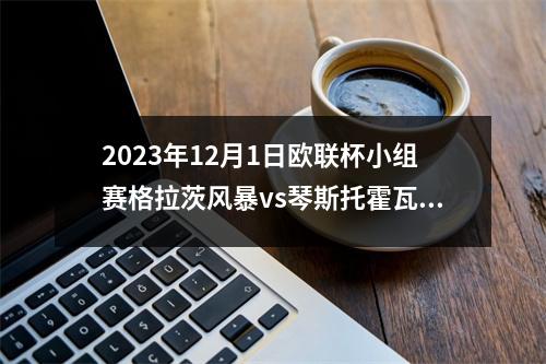 2023年12月1日欧联杯小组赛格拉茨风暴vs琴斯托霍瓦在线直播
