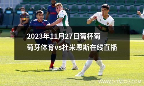 2023年11月27日葡杯葡萄牙体育vs杜米恩斯在线直播
