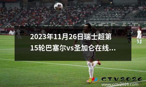 2023年11月26日瑞士超第15轮巴塞尔vs圣加仑在线直播