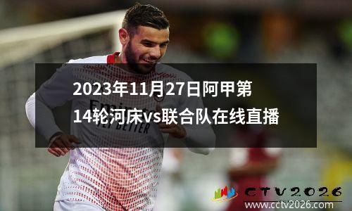 2023年11月27日阿甲第14轮河床vs联合队在线直播