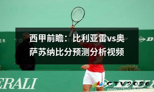 西甲前瞻：比利亚雷vs奥萨苏纳比分预测分析视频