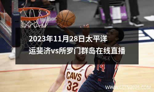 2023年11月28日太平洋运斐济vs所罗门群岛在线直播