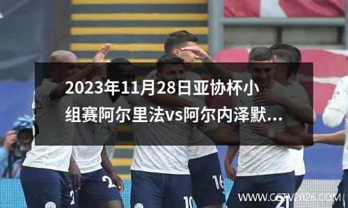 2023年11月28日亚协杯小组赛阿尔里法vs阿尔内泽默在线直播