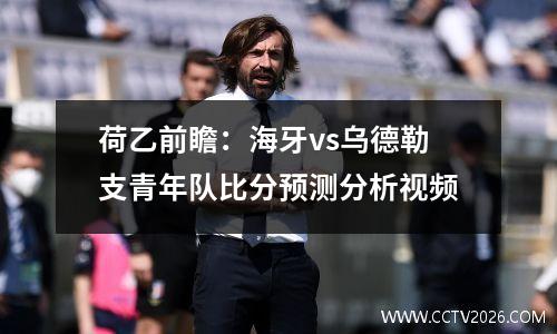 荷乙前瞻：海牙vs乌德勒支青年队比分预测分析视频