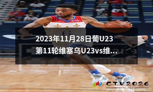 2023年11月28日葡U23第11轮维塞乌U23vs维泽拉U23在线直播
