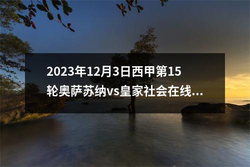2023年12月3日西甲第15轮奥萨苏纳vs皇家社会在线直播