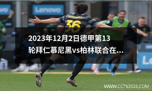 2023年12月2日德甲第13轮拜仁慕尼黑vs柏林联合在线直播