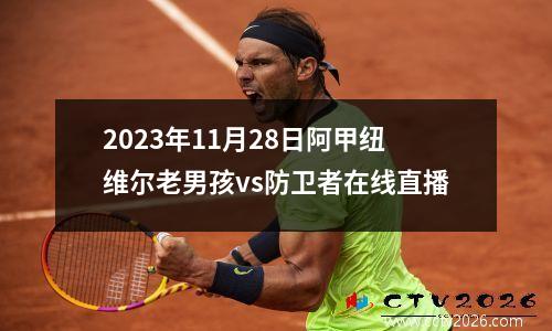 2023年11月28日阿甲纽维尔老男孩vs防卫者在线直播