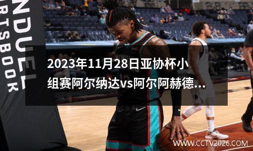 2023年11月28日亚协杯小组赛阿尔纳达vs阿尔阿赫德在线直播