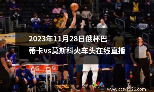 2023年11月28日俄杯巴蒂卡vs莫斯科火车头在线直播