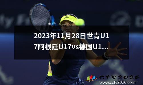 2023年11月28日世青U17阿根廷U17vs德国U17在线直播