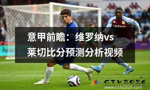 意甲前瞻：维罗纳vs莱切比分预测分析视频
