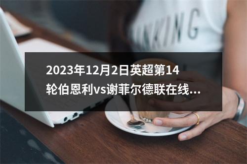 2023年12月2日英超第14轮伯恩利vs谢菲尔德联在线直播