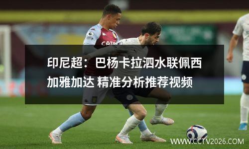 印尼超：巴杨卡拉泗水联佩西加雅加达 精准分析推荐视频