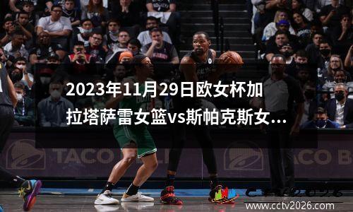 2023年11月29日欧女杯加拉塔萨雷女篮vs斯帕克斯女篮在线直播