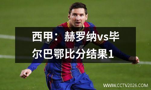 西甲：赫罗纳vs毕尔巴鄂比分结果1