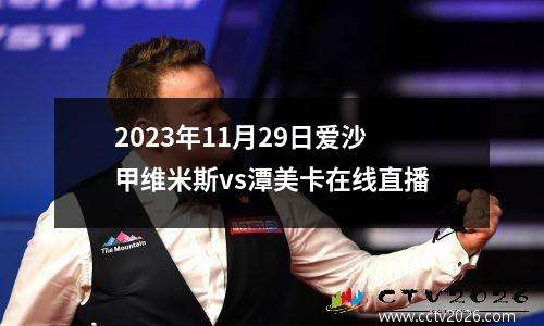 2023年11月29日爱沙甲维米斯vs潭美卡在线直播