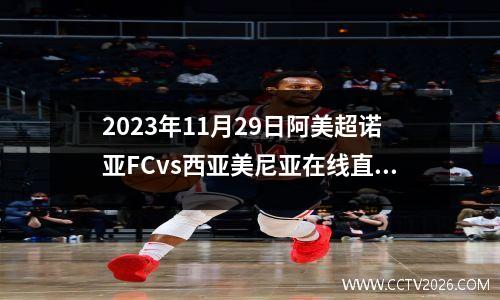2023年11月29日阿美超诺亚FCvs西亚美尼亚在线直播