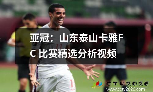 亚冠：山东泰山卡雅FC 比赛精选分析视频