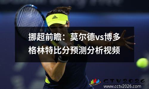 挪超前瞻：莫尔德vs博多格林特比分预测分析视频