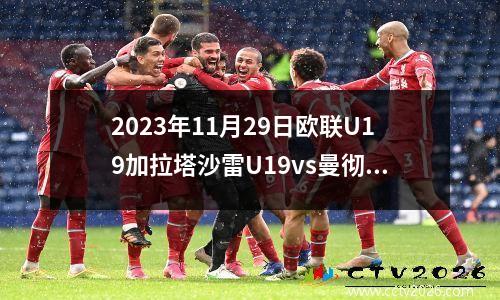 2023年11月29日欧联U19加拉塔沙雷U19vs曼彻斯特联U19在线直播