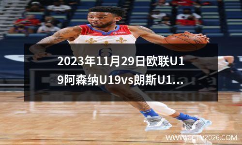 2023年11月29日欧联U19阿森纳U19vs朗斯U19在线直播
