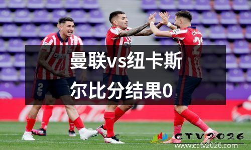 曼联vs纽卡斯尔比分结果0