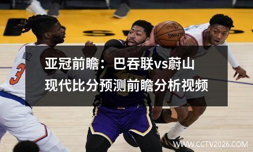 亚冠前瞻：巴吞联vs蔚山现代比分预测前瞻分析视频