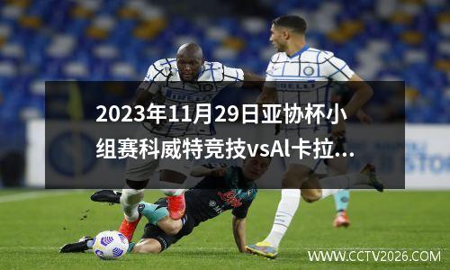 2023年11月29日亚协杯小组赛科威特竞技vsAl卡拉巴在线直播