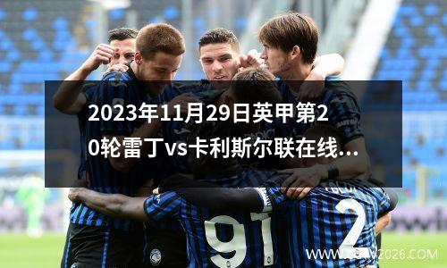 2023年11月29日英甲第20轮雷丁vs卡利斯尔联在线直播