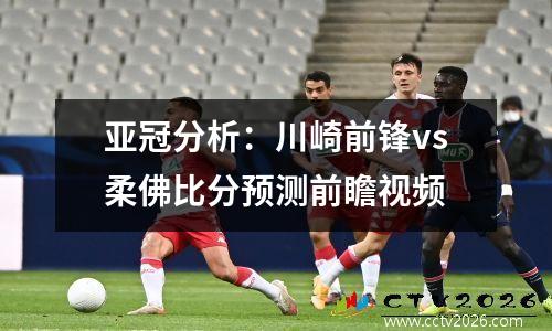 亚冠分析：川崎前锋vs柔佛比分预测前瞻视频