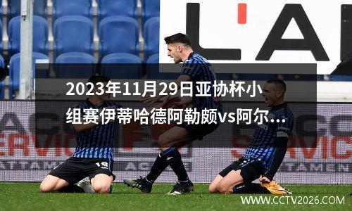 2023年11月29日亚协杯小组赛伊蒂哈德阿勒颇vs阿尔维达特在线直播